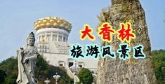 无尽视频管大阴茎中国浙江-绍兴大香林旅游风景区